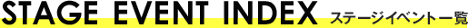 STAGE EVENT INDEX ステージイベント一覧